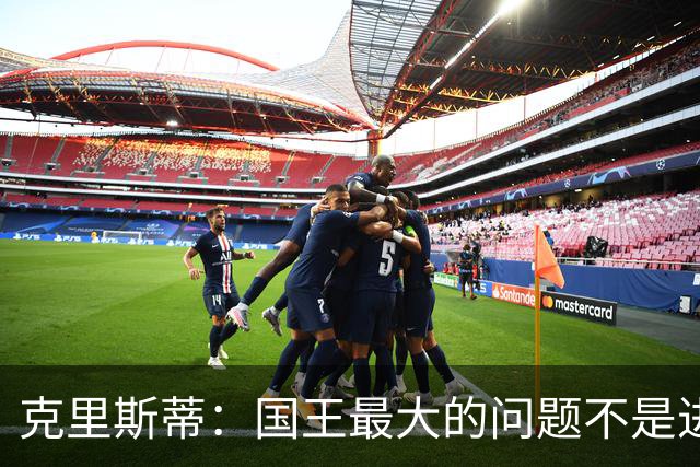 克里斯蒂：国王最大的问题不是进攻 防守端很多基本原则都没做到