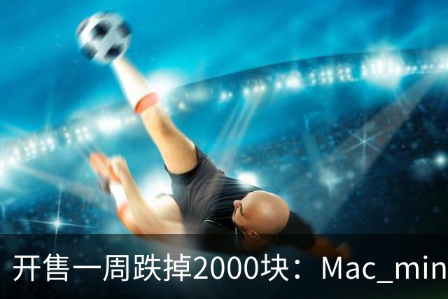 开售一周跌掉2000块：Mac mini M6 到 4999 了，该不该冲？
